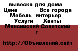 вывеска для дома › Цена ­ 3 500 - Все города Мебель, интерьер » Услуги   . Ханты-Мансийский,Советский г.